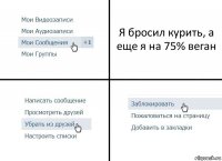 Я бросил курить, а еще я на 75% веган