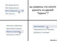 вы уверены что хотите удалить из друзей "Админ"?