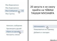 20 августа я не смогу прийти на ЧĂВАШ ТАШШИ МУСКАВРА