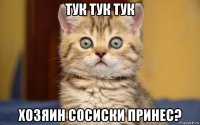 тук тук тук хозяин сосиски принес?