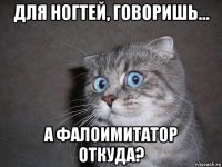 для ногтей, говоришь... а фалоимитатор откуда?