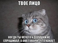 твое лицо когда ты нечего у девушки не спрашивал, а она говорит что какает