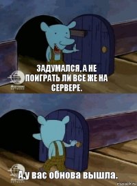 Задумался, а не поиграть ли все же на сервере. А,у вас обнова вышла.