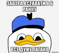 завтра вставати в 6 ранку все дуже пагано