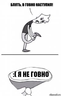 :( я не говно