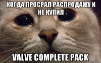 когда просрал распродажу и не купил valve complete pack