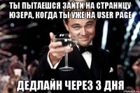 ты пытаешся зайти на страницу юзера, когда ты уже на user page дедлайн через 3 дня