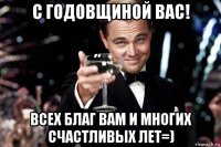 с годовщиной вас! всех благ вам и многих счастливых лет=)