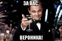 за вас, вероника!