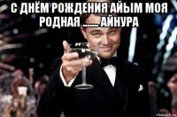 с днём рождения айым моя родная ....... айнура 