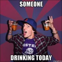 someone drinking today