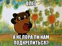 олег а не пора ли нам подкрепиться?