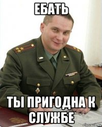 ебать ты пригодна к службе