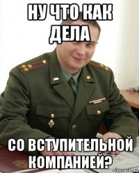 ну что как дела со вступительной компанией?