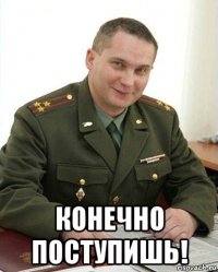  конечно поступишь!