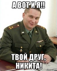 а вот и я!! твой друг, никита!