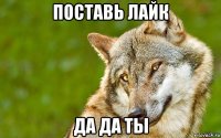 поставь лайк да да ты