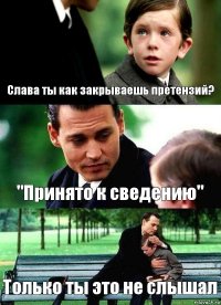 Слава ты как закрываешь претензий? "Принято к сведению" Только ты это не слышал