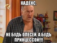 каденс, не будь олесей, а будь принцессой!!!