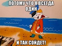 потому что я всегда один и так сойдет!