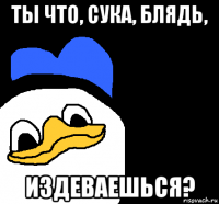 ты что, сука, блядь, издеваешься?