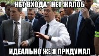 нет входа - нет жалоб идеально же я придумал