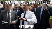 я установлю в cs-go порядок нет шучу