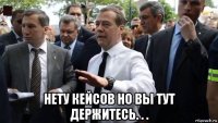  нету кейсов но вы тут держитесь. . .