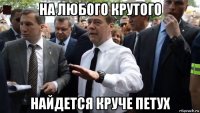 на любого крутого найдется круче петух