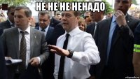 не не не ненадо 