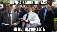 водка закончилась но вы держитесь