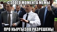 с этого момента мемы про кыргызов разрешены