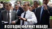  я сегодне фармит небуду