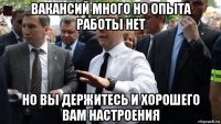 вакансий много но опыта работы нет но вы держитесь и хорошего вам настроения