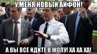 у меня новый айфон! а вы все идите в жопу! ха ха ха!