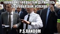 хоуков нет,но вы там держитесь, здоровья вам, успехов... p.s.random