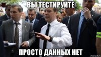 вы тестируйте просто данных нет