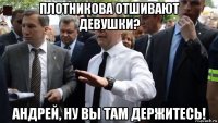 плотникова отшивают девушки? андрей, ну вы там держитесь!