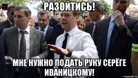 разойтись! мне нужно подать руку серёге иваницкому!