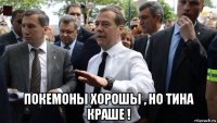  покемоны хорошы , но тина краше !