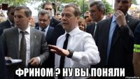  фрином ? ну вы поняли