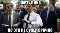 карту плиз но это не супер срочно