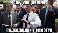 следующий мем подходящий, посмотри