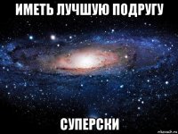 иметь лучшую подругу суперски