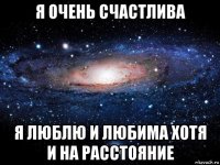 я очень счастлива я люблю и любима хотя и на расстояние