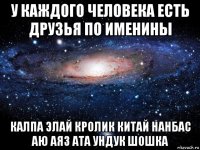 у каждого человека есть друзья по именины калпа элай кролик китай нанбас аю аяз ата ундук шошка