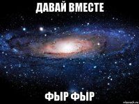 давай вместе фыр фыр