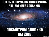 ставь ненормалку если хочешь что-бы меня забанили посмотрим сколько петухов