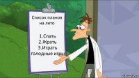 Список планов на лето 1.Спать
2.Жрать
3.Играть голодные игры