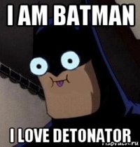 i am batman i love detonator